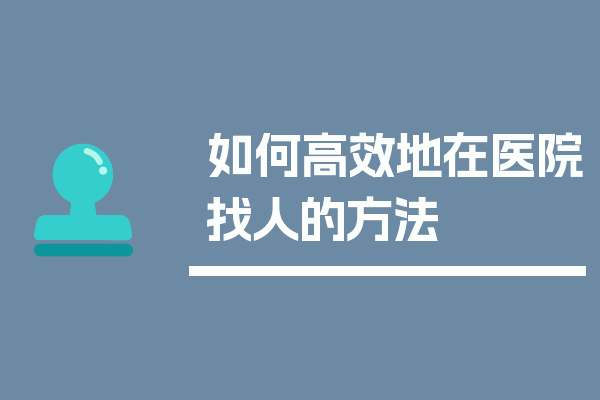 如何高效地在医院找人的方法