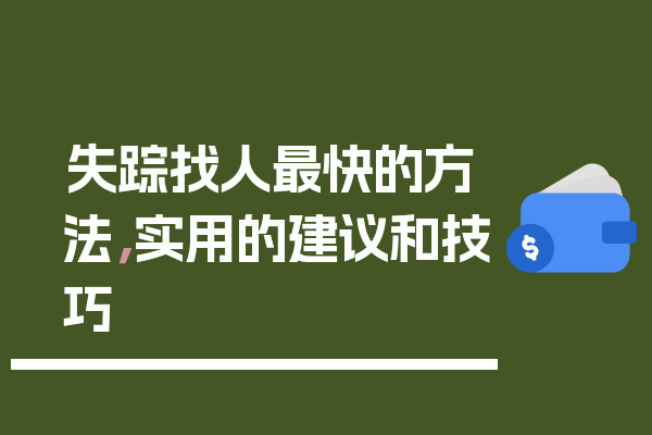 失踪找人最快的方法，实用的建议和技巧